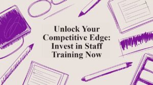 Unlock Your Competitive Edge: Invest in Staff Training Now