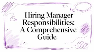 Hiring Manager Responsibilities: A Comprehensive Guide
