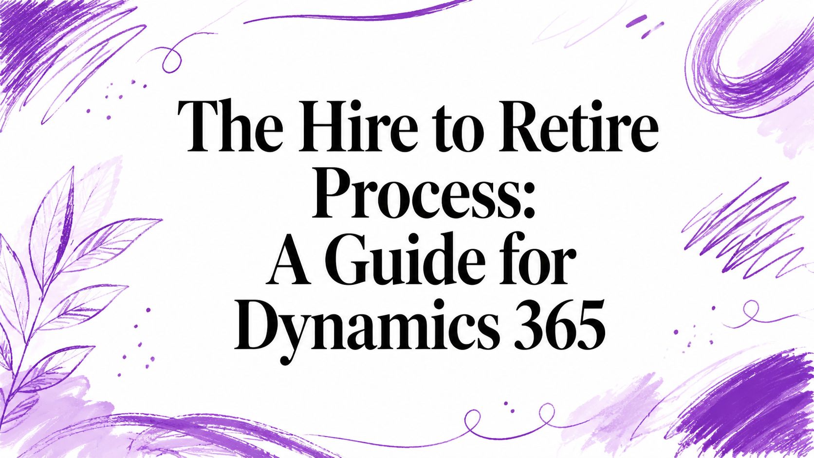 The Hire to Retire Process: A Guide for Dynamics 365