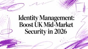 Identity Management: Boost UK Mid-Market Security in 2026