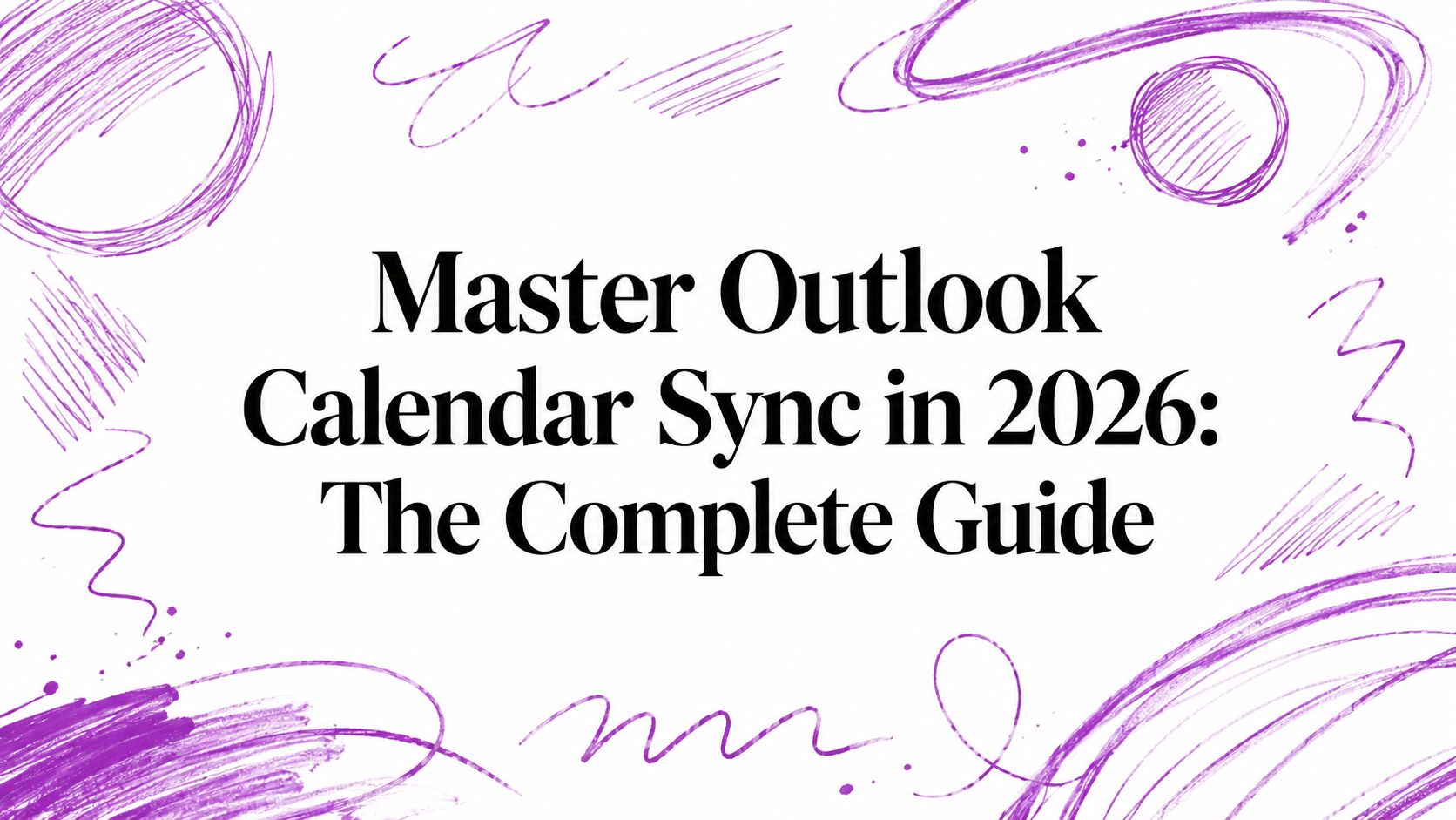 Master Outlook Calendar Sync in 2026: The Complete Guide