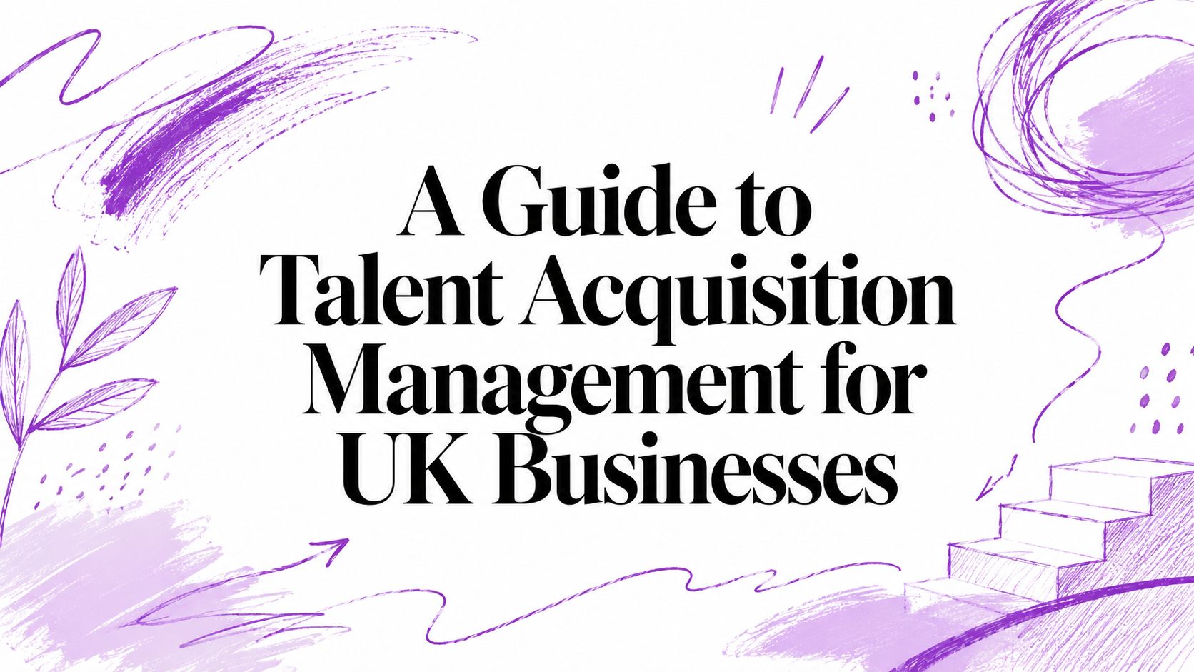 A Guide to Talent Acquisition Management for UK Businesses