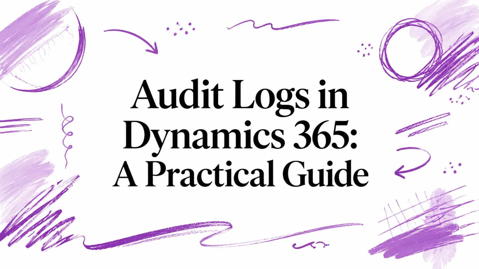 Banner title: 'Audit Logs in Dynamics 365: A Practical Guide' with purple scribble accents around the edges.