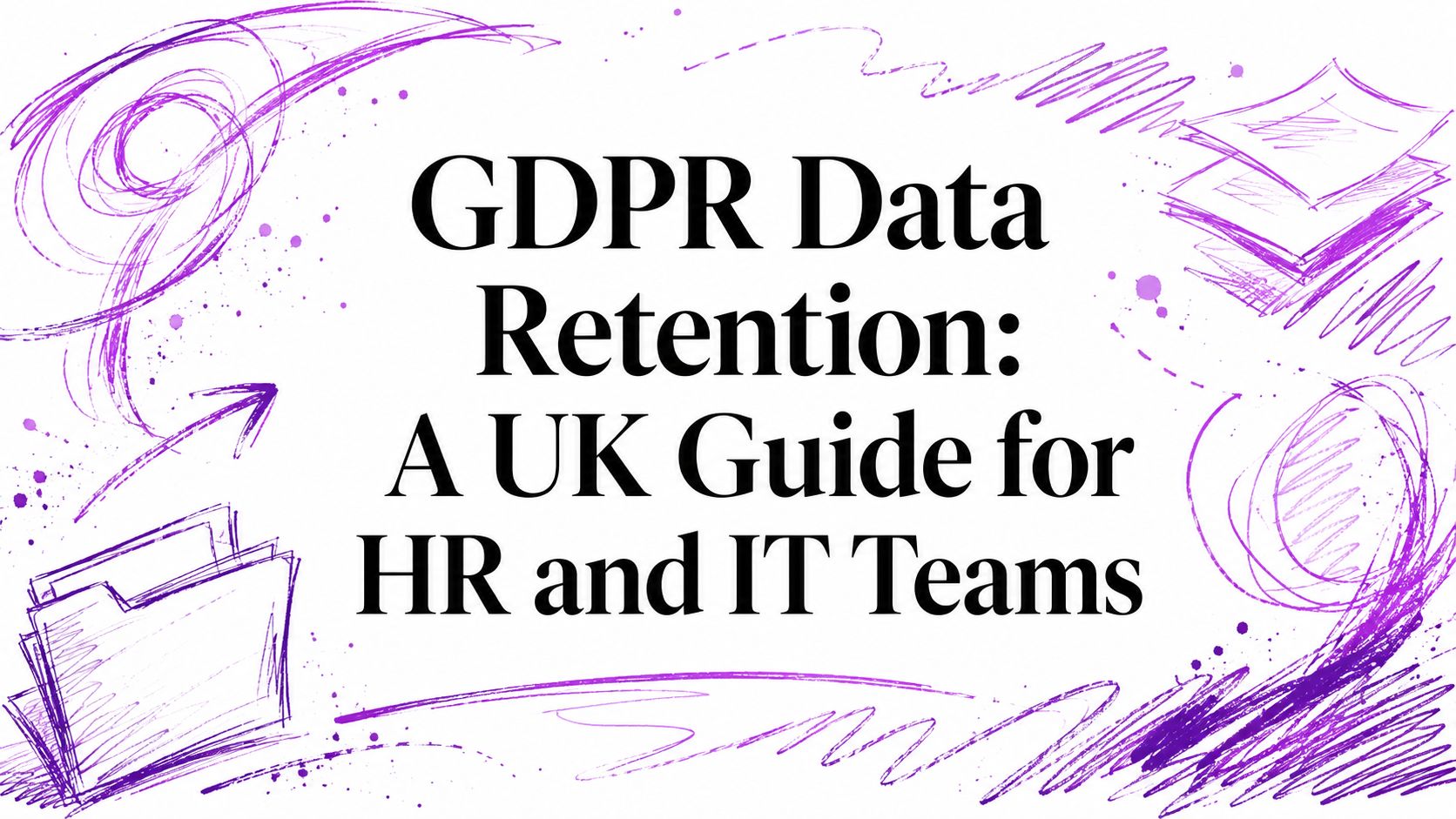 GDPR Data Retention: A UK Guide for HR and IT Teams
