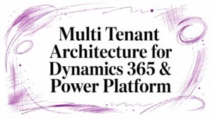 Multi Tenant Architecture for Dynamics 365 & Power Platform