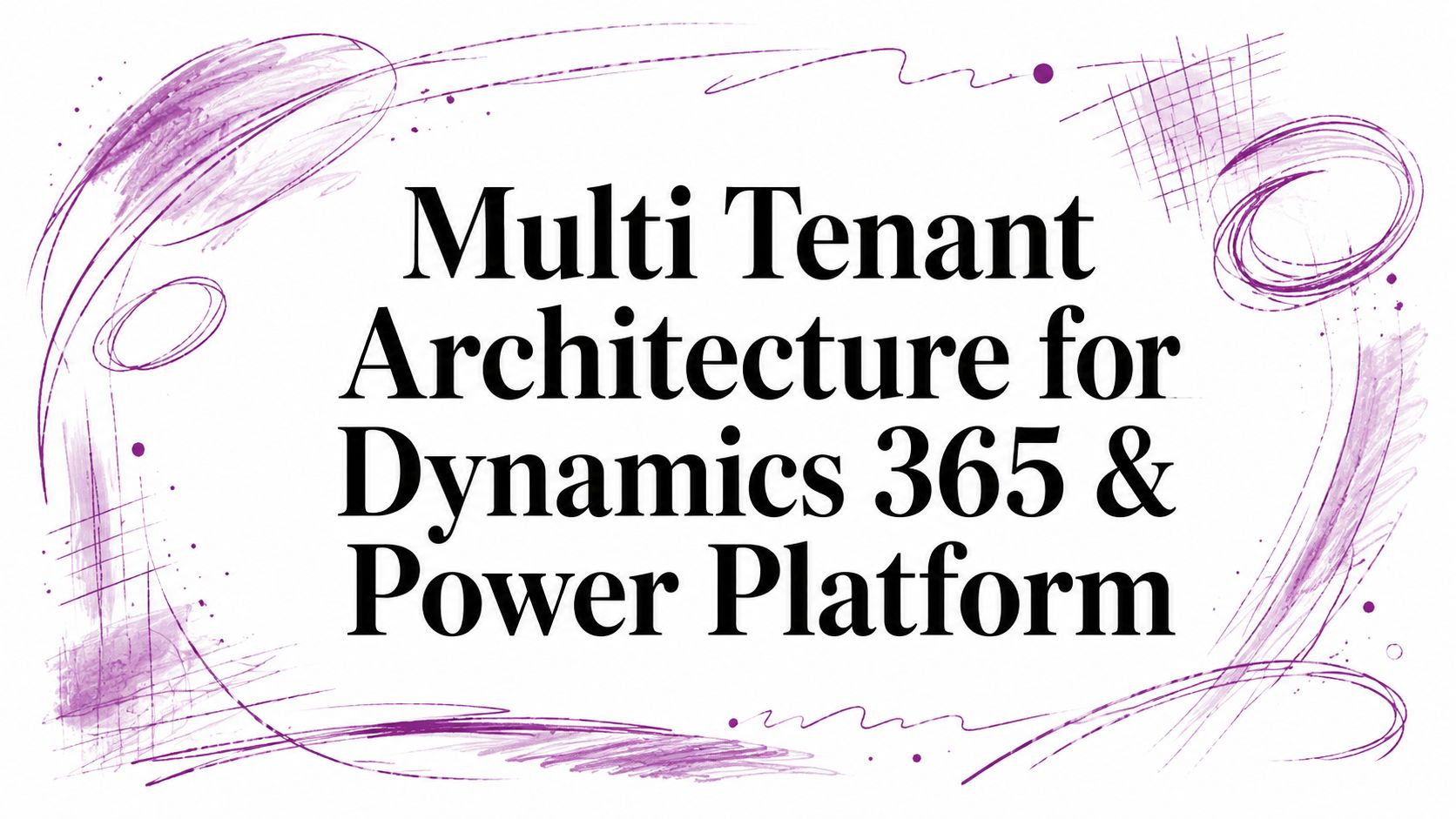 Multi Tenant Architecture for Dynamics 365 & Power Platform